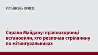 Справи Майдану: правоохоронці встановили, хто розпочав стрілянину по мітингувальниках 