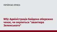 WSJ: Адміністрація Байдена обережно чекає, чи окупиться 