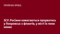 ЗСУ: Росіяни намагаються прорватись у Покровськ з флангів, у місті їх поки немає