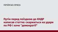 Путін перед поїздкою до КНДР написав статтю: скаржиться на удари по РФ і хоче 