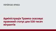 Адміністрація Трампа скасовує правовий статус для 530 тисяч мігрантів