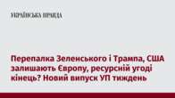 Перепалка Зеленського і Трампа, США залишають Європу, ресурсній угоді кінець? Новий випуск УП тиждень