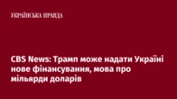 CBS News: Трамп може надати Україні нове фінансування, мова про мільярди доларів