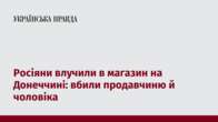 Росіяни влучили в магазин на Донеччині: вбили продавчиню й чоловіка