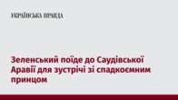 Зеленський поїде до Саудівської Аравії для зустрічі зі спадкоємним принцом