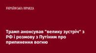 Трамп анонсував "велику зустріч" з РФ і розмову з Путіним про припинення вогню