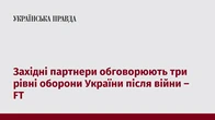 Західні партнери обговорюють три рівні оборони України після війни – FT