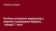 Росіяни атакували медзаклад у Херсоні: пошкоджені будівля, "швидкі" і авто