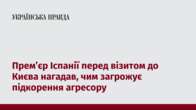 Премʼєр Іспанії перед візитом до Києва нагадав, чим загрожує підкорення агресору