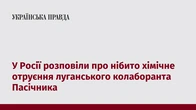 У Росії розповіли про нібито хімічне отруєння луганського колаборанта Пасічника