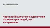 Через російську атаку на Донеччину загинули троє людей, ще 2 постраждали