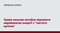 Трамп наказав негайно відновити виробництво енергії з "чистого вугілля"