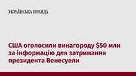 США оголосили винагороду $50 млн за інформацію для затримання президента Венесуели
