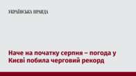 Наче на початку серпня – погода у Києві побила черговий рекорд