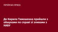 До Кирила Тимошенка прийшли з обшуками по справі зі зливами з НАБУ