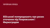 Військові попереджають про ризик оточення під Покровськом і Мирноградом