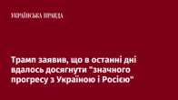 Трамп заявив, що в останні дні вдалось досягнути "значного прогресу з Україною і Росією"