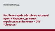 Російська армія обстрілює населені пункти Курщини, де немає українських військових – ОТУ 