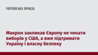 Макрон закликав Європу не чекати виборів у США, а вже підтримати Україну і власну безпеку