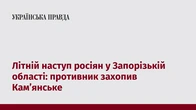 Літній наступ росіян у Запорізькій області: противник захопив Камʼянське