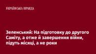 Зеленський: На підготовку до другого Саміту, а отже й завершення війни, підуть місяці, а не роки