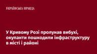 У Кривому Розі пролунав вибухі, окупанти пошкодили інфраструктуру в місті і районі