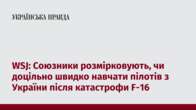 WSJ: Союзники розмірковують, чи доцільно швидко навчати пілотів з України після катастрофи F-16