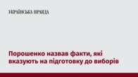 Порошенко назвав факти, які вказують на підготовку до виборів