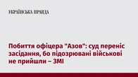 Побиття офіцера "Азов": суд переніс засідання, бо підозрювані військові не прийшли – ЗМІ