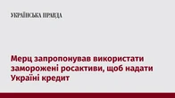 Мерц запропонував використати заморожені росактиви, щоб надати Україні кредит