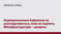Перепризначення Кубракова не розглядатиметься, поки не поділять Мінінфраструктури – джерела