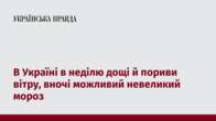 В Україні в неділю дощі й пориви вітру, вночі можливий невеликий мороз