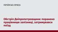 Обстріл Дніпропетровщини: поранено працівницю залізниці, затримувався поїзд