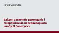 Байден заспокоїв демократів і співробітників передвиборчого штабу: Я балотуюсь