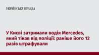 У Києві затримали водія Mercedes, який тікав від поліції: раніше його 12 разів штрафували