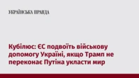Кубілюс: ЄС подвоїть військову допомогу Україні, якщо Трамп не переконає Путіна укласти мир