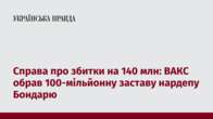 Справа про збитки на 140 млн: ВАКС обрав 100-мільйонну заставу нардепу Бондарю