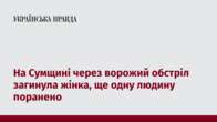 На Сумщині через ворожий обстріл загинула жінка, ще одну людину поранено