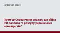 Прем'єр Словаччини вважає, що війна РФ почался 