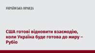 США готові відновити взаємодію, коли Україна буде готова до миру – Рубіо