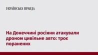 На Донеччині росіяни атакували дроном цивільне авто: троє поранених
