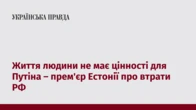 Життя людини не має цінності для Путіна – прем'єр Естонії про втрати РФ  
