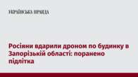 Росіяни вдарили дроном по будинку в Запорізькій області: поранено підлітка