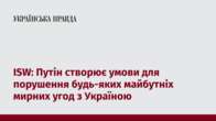 ISW: Путін створює умови для порушення будь-яких майбутніх мирних угод з Україною