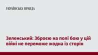 Зеленський: Зброєю на полі бою у цій війні не переможе жодна із сторін