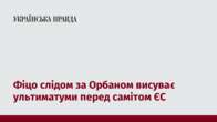 Фіцо слідом за Орбаном висуває ультиматуми перед самітом ЄС