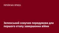 Зеленський озвучив передумови для першого етапу завершення війни