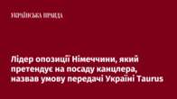 Лідер опозиції Німеччини, який претендує на посаду канцлера, назвав умову передачі Україні Taurus