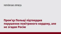 Прем’єр Польщі підтвердив порушення повітряного кордону, але не згадав Росію