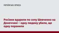 Росіяни вдарили по селу Шевченко на Донеччині – одну людину убили, ще одну поранили